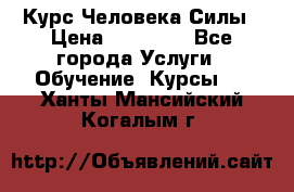 Курс Человека Силы › Цена ­ 15 000 - Все города Услуги » Обучение. Курсы   . Ханты-Мансийский,Когалым г.